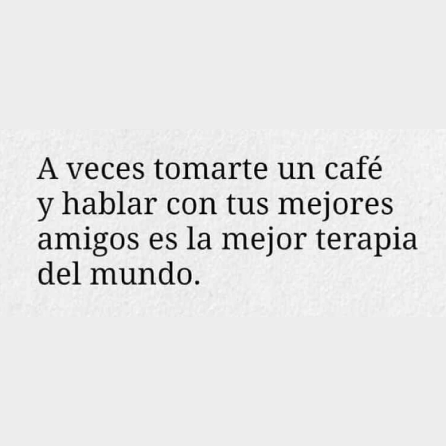 A veces tomarte un cafÃ© y hablar con tus mejores amigos...