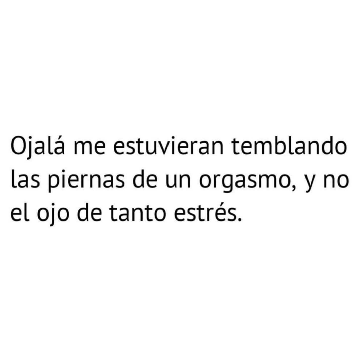 OjalÃ¡ me estuvieran temblando las piernas de un orgasmo...